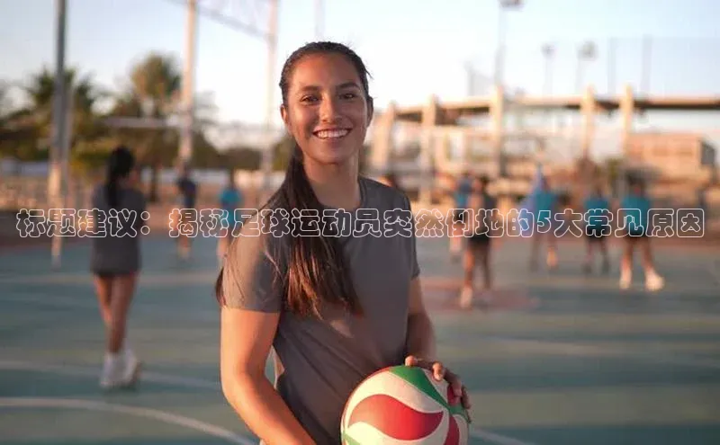 恒盛娱乐官网百度手机助手标题建议：揭秘足球运动员突然倒地的5大常见原因