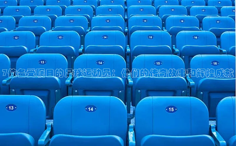 恒盛娱乐登录每日互动7位备受瞩目的足球运动员：他们的传奇故事和辉煌成就