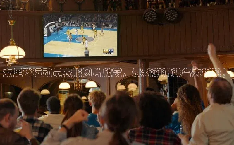 恒盛娱乐注册阿里尔公司女足球运动员衣服图片欣赏，最新潮流装备大揭秘！