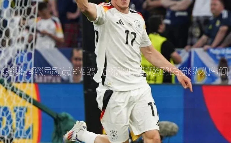 恒盛娱乐小米探秘足球运动员卧室：高清图片揭秘球星的私人空间