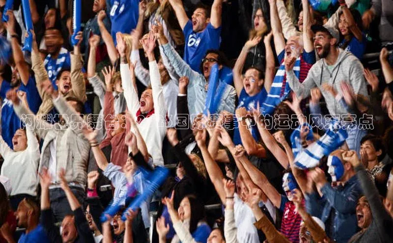 恒盛app下载路畅科技闪耀世界舞台：2023国际赛事中的运动风采亮点