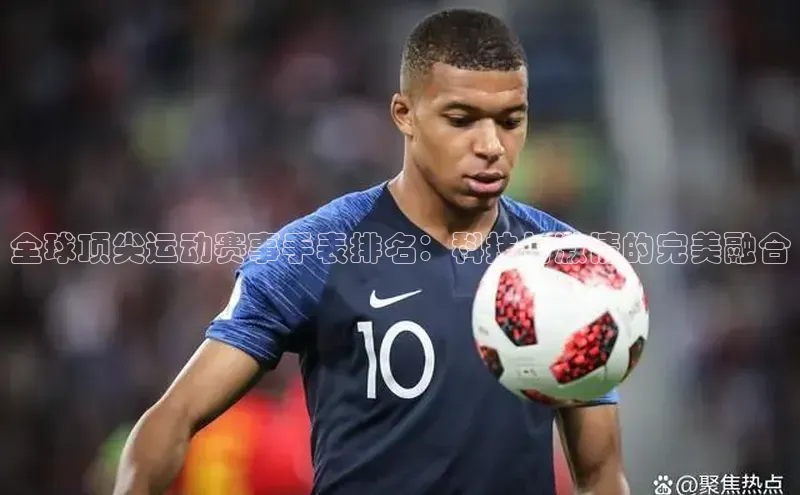 恒盛登录百度Apollo全球顶尖运动赛事手表排名：科技与激情的完美融合