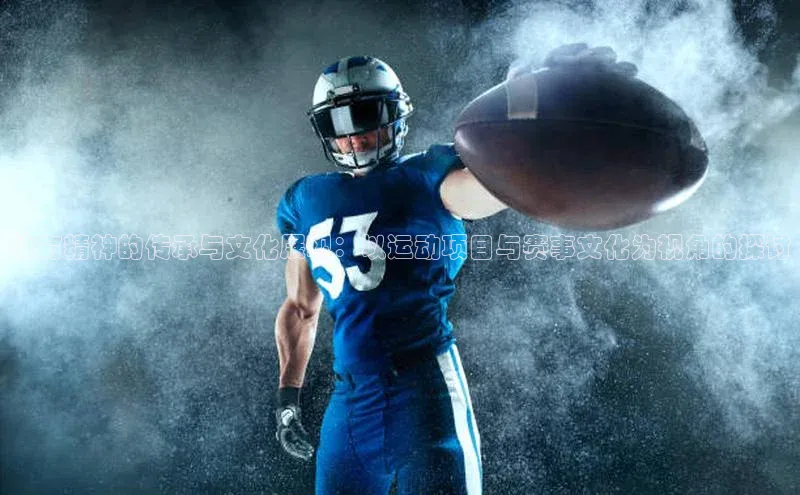 体育精神的传承与文化展现：以运动项目与赛事文化为视角的探讨