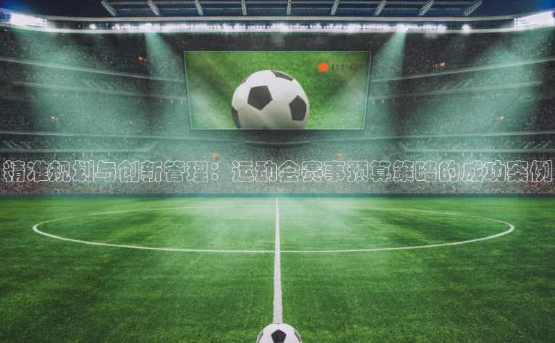 精准规划与创新管理：运动会赛事预算策略的成功案例