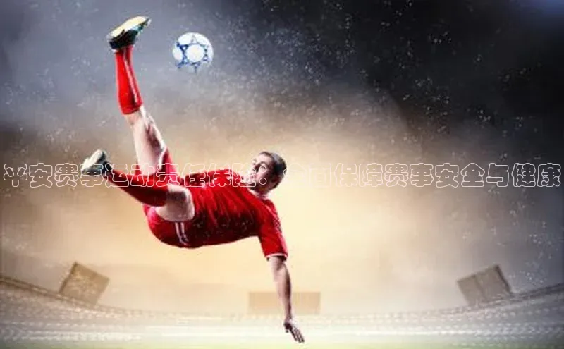 平安赛事运动责任保险：全面保障赛事安全与健康