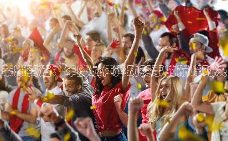 荣耀赛道：年度最佳运动赛事的巅峰对决