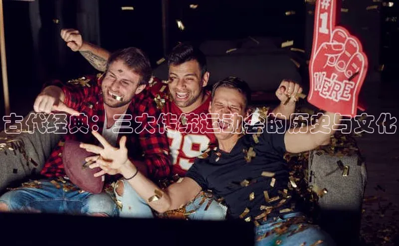 古代经典：三大传统运动会的历史与文化