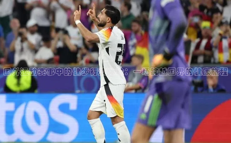 国外运动赛事中的健步行迹体验：一场跨越国界的健康旅程
