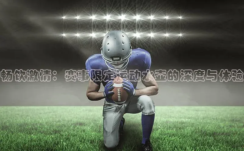 畅饮激情：赛事限定运动水壶的深度与体验