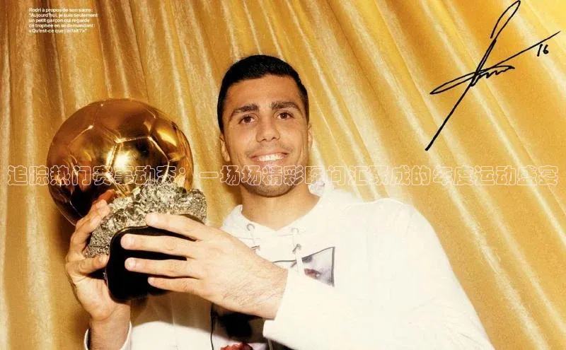 追踪热门赛事动态：一场场精彩瞬间汇聚成的年度运动盛宴