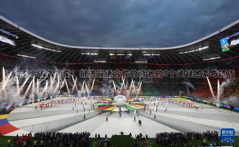 运动赛事准备指南：挑选最适合你的背包的5个关键因素与技巧