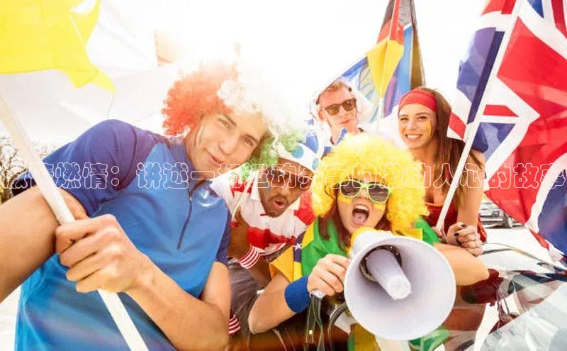 激情燃情：讲述一场运动赛事的激动人心的故事