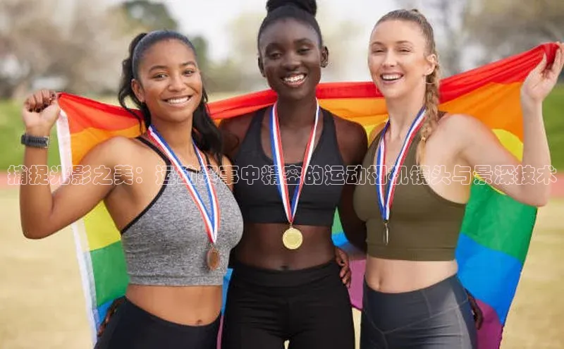 捕捉光影之美：运动赛事中精密的运动相机镜头与景深技术