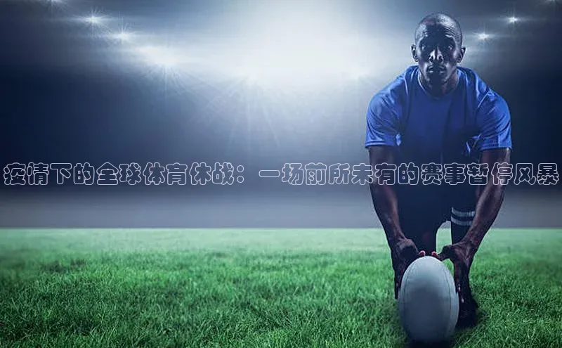 疫情下的全球体育休战：一场前所未有的赛事暂停风暴