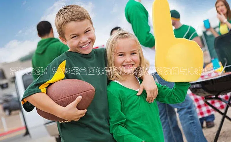 冠军之路：2023年全国体育锦标赛的精彩瞬间与未来展望