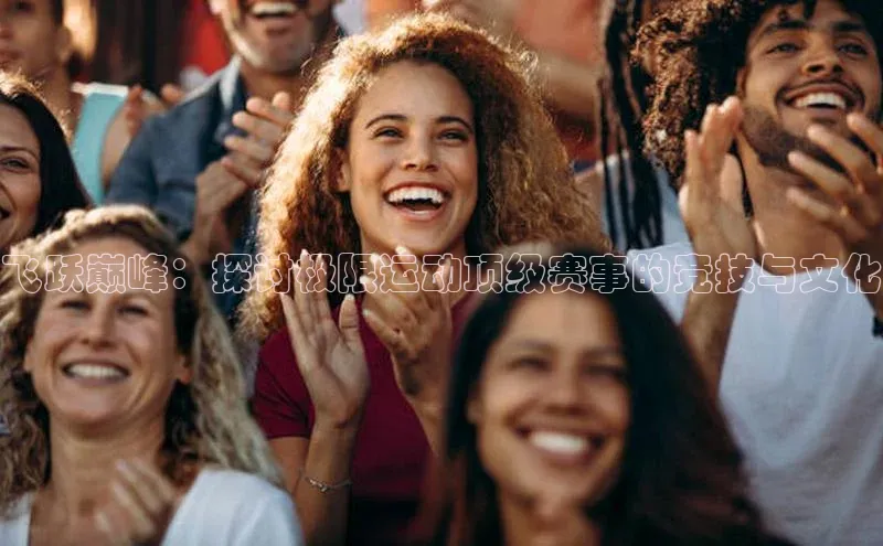 飞跃巅峰：探讨极限运动顶级赛事的竞技与文化