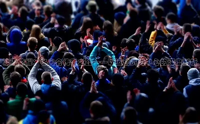 冰雪荣耀：冬奥会传奇之路——以运动员为中心的深度剖析