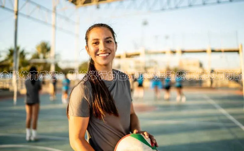 全球体育盛宴：即将举行的世界顶级运动赛事概览与前瞻