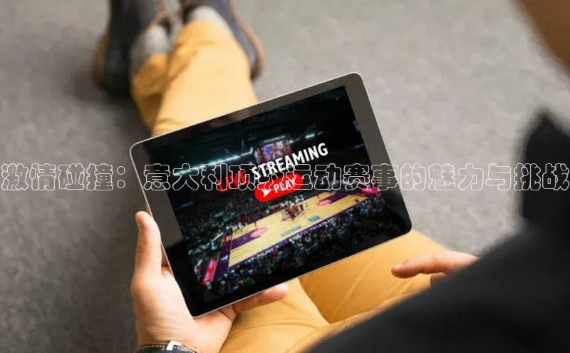 激情碰撞：意大利顶级运动赛事的魅力与挑战
