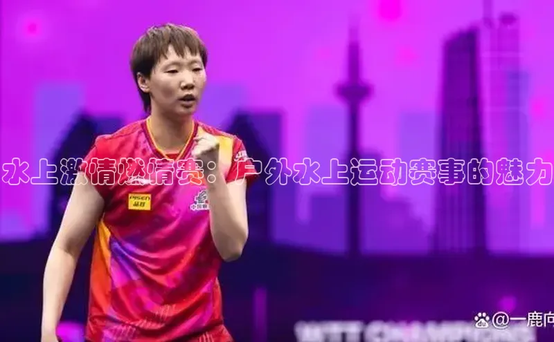 水上激情燃情赛：户外水上运动赛事的魅力