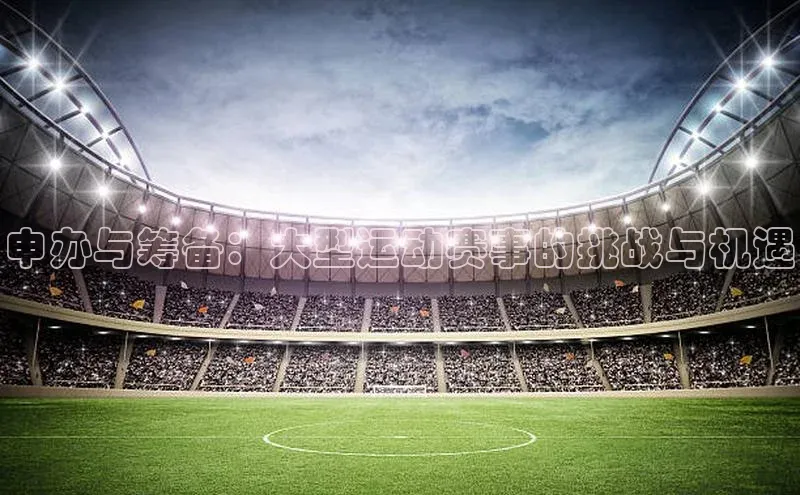 申办与筹备：大型运动赛事的挑战与机遇