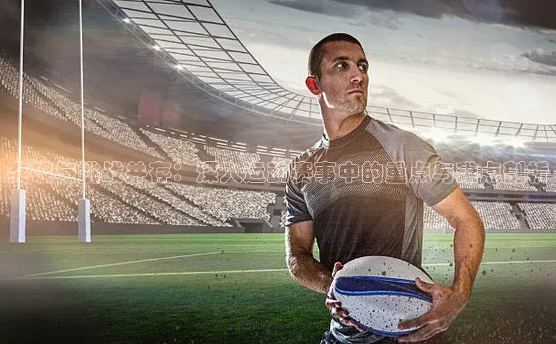 突破与挑战并存：深入运动赛事中的重点与难点剖析