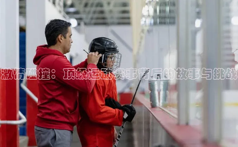 激情碰撞：顶级运动赛事背后的故事与挑战