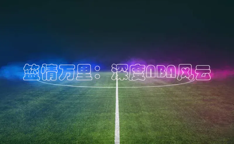 篮情万里：深度NBA风云
