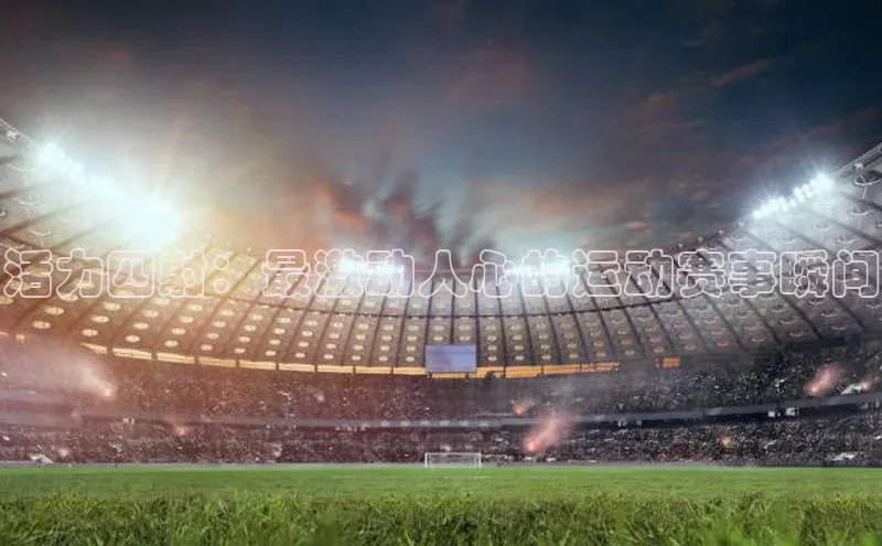 活力四射：最激动人心的运动赛事瞬间