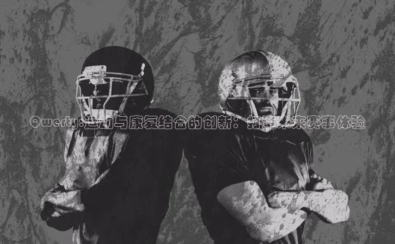 Qwerty:运动与康复结合的创新：打造未来赛事体验