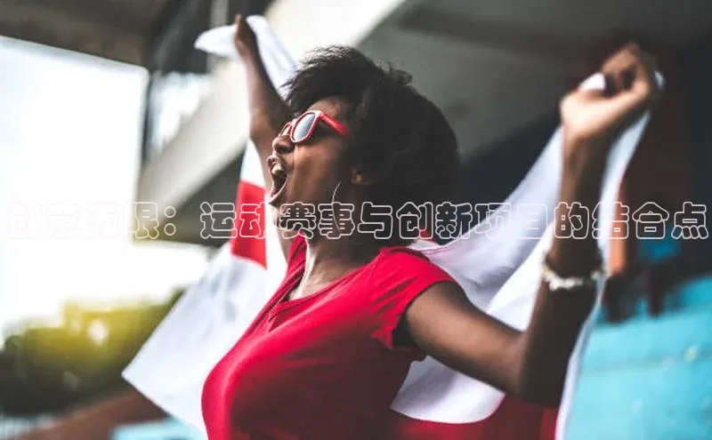 创意无限：运动赛事与创新项目的结合点